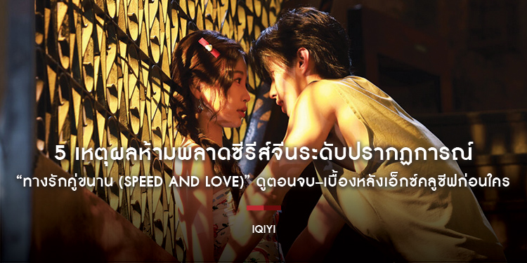 5 เหตุผลห้ามพลาดซีรีส์จีนระดับปรากฏการณ์ “ทางรักคู่ขนาน (SPEED AND LOVE)” ดูตอนจบ–เบื้องหลังเอ็กซ์คลูซีฟก่อนใคร กับ iQIYI VIP พรีเมียม